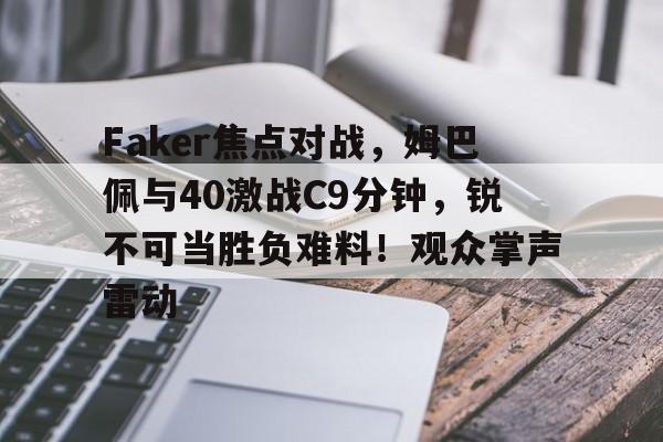 开云APP-Faker焦点对战,姆巴佩与40激战C9分钟,锐不可当胜负难料!观众掌声雷动的简单介绍